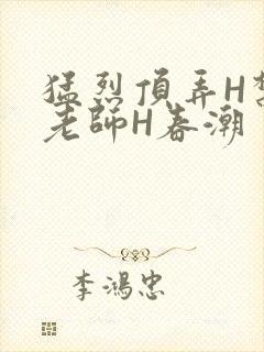 猛烈顶弄H禁欲老师H春潮