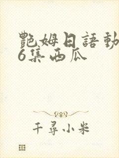 艳姆日语动画片6集西瓜