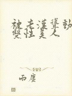 被老汉耸动呻吟双性美人