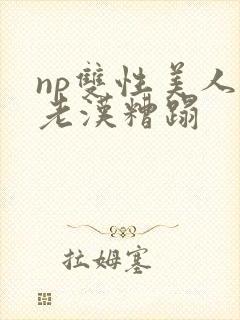 np双性美人被老汉糟蹋