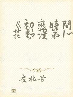 《初恋时间》樱花动漫第1~6集全集免封面