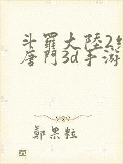 斗罗大陆2绝世唐门3d手游