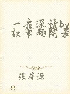 一夜深情by何故笔趣阁最新章节列表