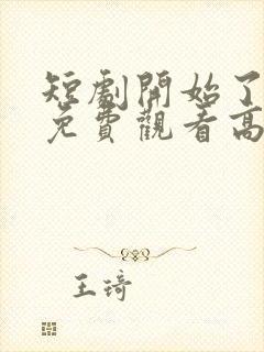 短剧开始了全集免费观看高清