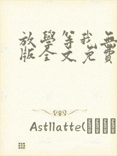 放学等我无删减版全文免费阅读