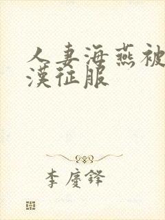 人妻海燕被老痴汉征服