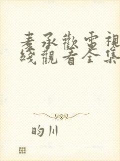 麦承欢电视剧在线观看全集免费播放高清