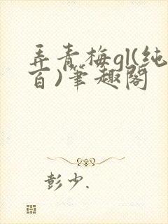 弄青梅gl(纯百)笔趣阁