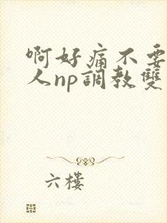 啊好痛不要了主人np调教双性改造多人调教