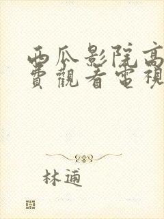 西瓜影院高清免费观看电视剧软件特