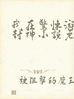 我在惊悚游戏里封神小说免费在线阅读