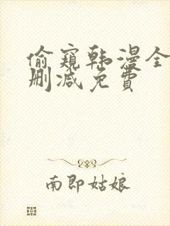 偷窥韩漫全集无删减免费