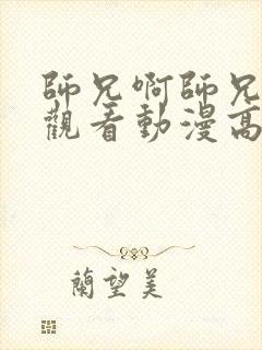 师兄啊师兄在线观看动漫高清