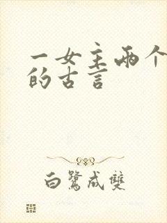 一女主两个男主的古言