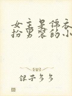 女主是锦衣卫女扮男装的小说