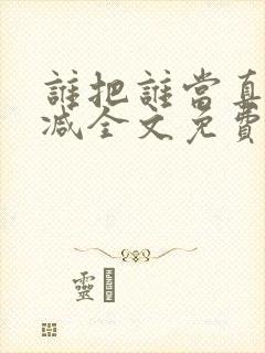 谁把谁当真无删减全文免费阅读