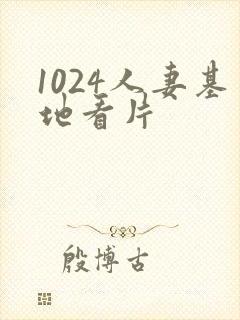 1024人妻基地看片