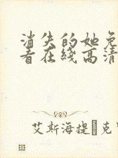 消失的她免费观看在线高清完整版