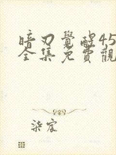 暗刃觉醒45集全集免费观看高清版