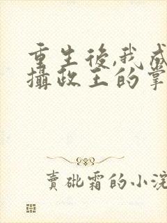 重生后,我成了摄政王的掌心宠丨