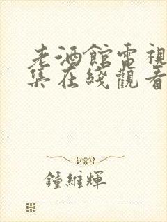 老酒馆电视剧全集在线观看免费高清