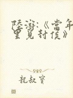 陆游:《当年万里觅封侯》原文