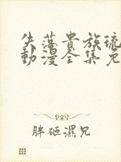 失落贵族琉璃川动漫全集免费观看