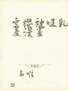 云樱被吸乳被羞羞漫画