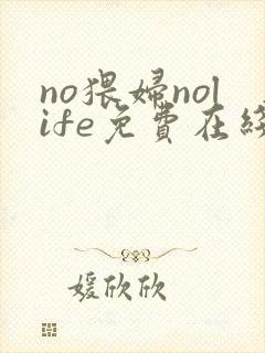 no猥妇nolife免费在线观看