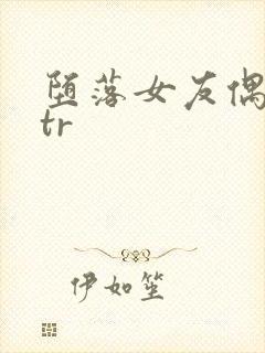 堕落女友偶像ntr