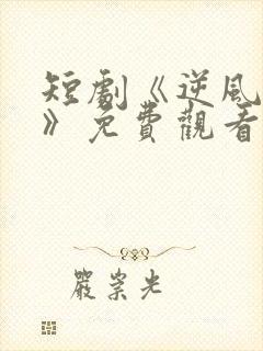 短剧《逆风归航》免费观看高清