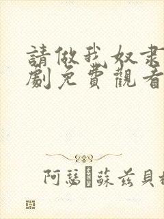 请做我奴隶电视剧免费观看