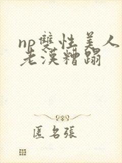 np双性美人被老汉糟蹋