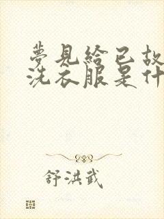 梦见给已故的人洗衣服是什么预兆