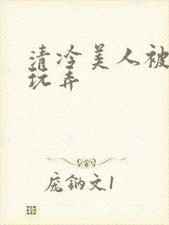 清冷美人被各种玩弄