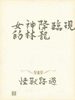 女神降临现实中的林龙