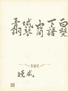 青城山下白素贞钢琴简谱双手完整版