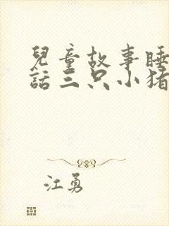 儿童故事睡前童话三只小猪