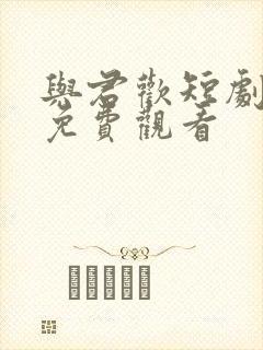 与君欢短剧全集免费观看