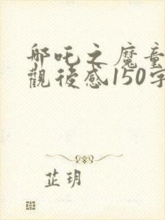 哪吒之魔童降世观后感150字