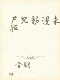 尸兄动漫未删减版