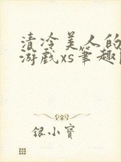 清冷美人的神奇游戏xs笔趣阁