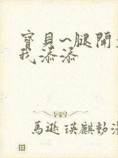 宝贝~腿开大点我添添