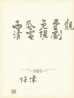 西瓜免费观看高清电视剧