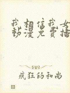 我相信我女友2动漫免费播放全集