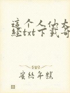 这个人仙太过正经txt下载奇书网