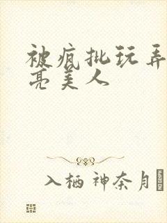 被疯批玩弄的漂亮美人