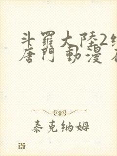 斗罗大陆2绝世唐门 动漫 在线看封面