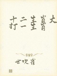 十二生肖大细来打一生肖