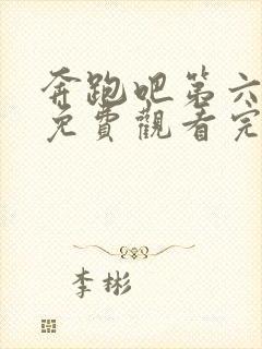 奔跑吧第六季 免费观看完整版